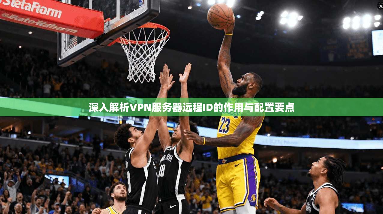 深入解析VPN服务器远程ID的作用与配置要点