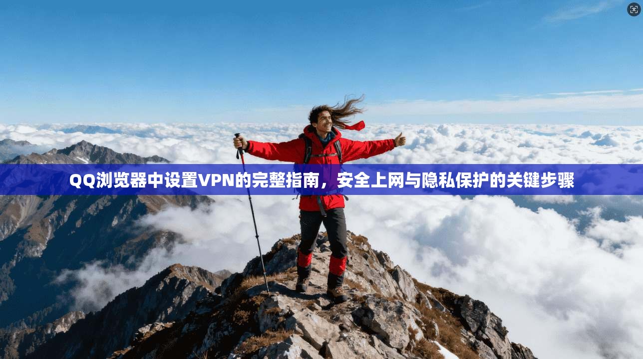 QQ浏览器中设置VPN的完整指南，安全上网与隐私保护的关键步骤