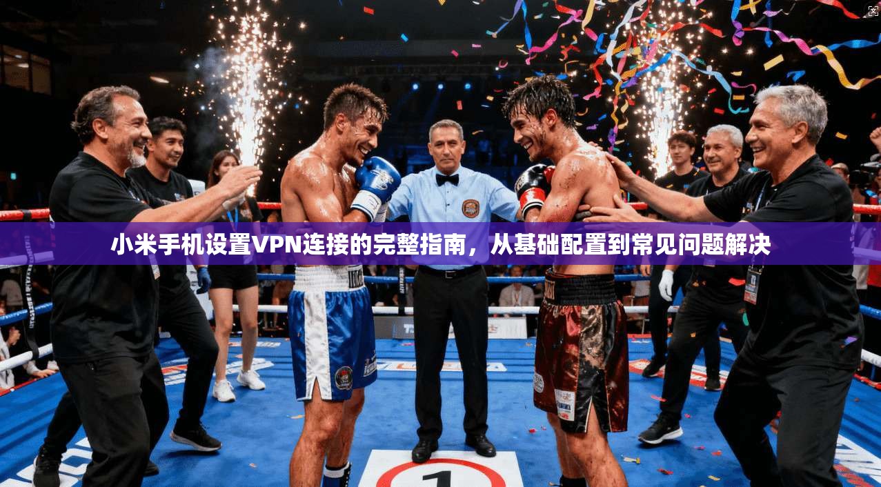 小米手机设置VPN连接的完整指南，从基础配置到常见问题解决