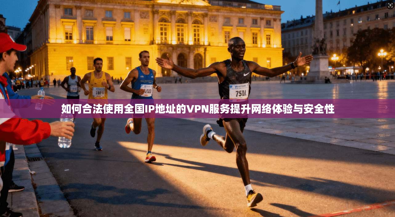如何合法使用全国IP地址的VPN服务提升网络体验与安全性