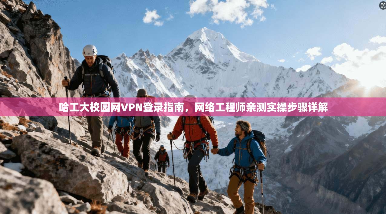 哈工大校园网VPN登录指南，网络工程师亲测实操步骤详解