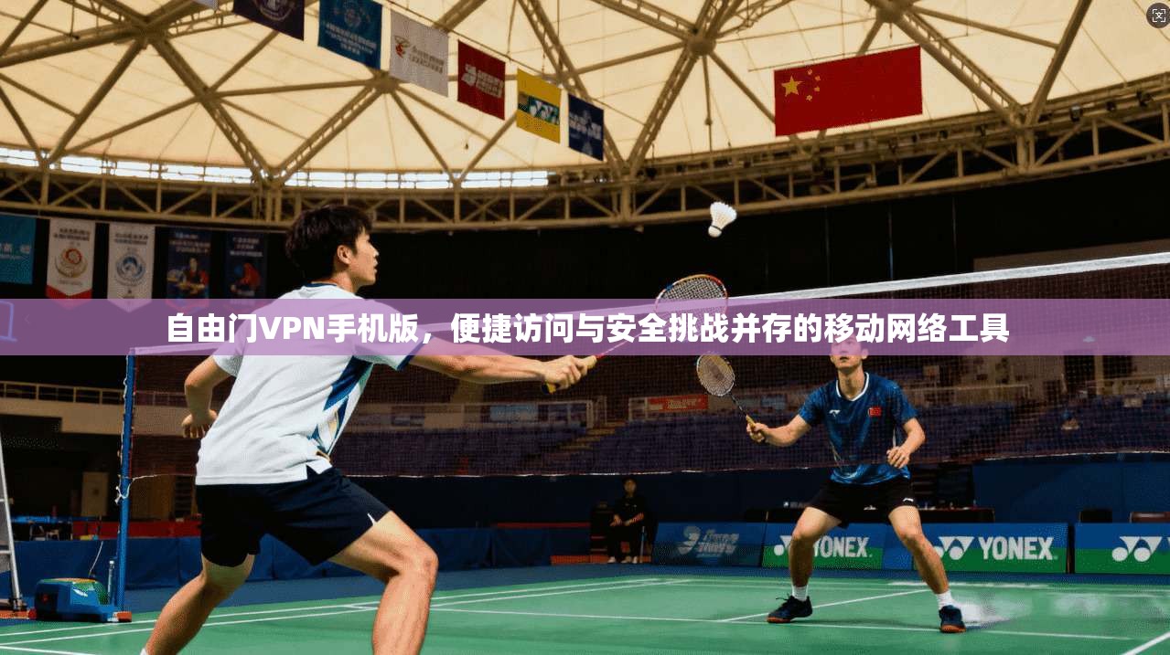 自由门VPN手机版，便捷访问与安全挑战并存的移动网络工具