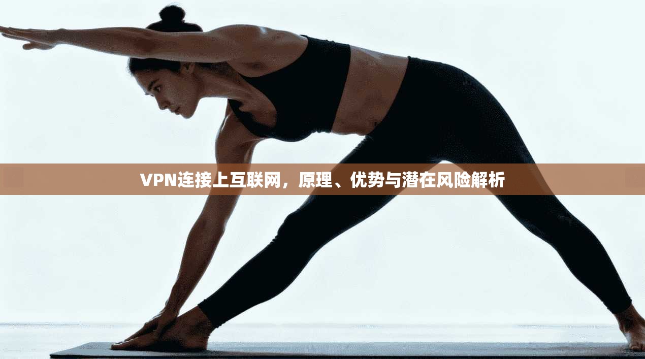 VPN连接上互联网，原理、优势与潜在风险解析