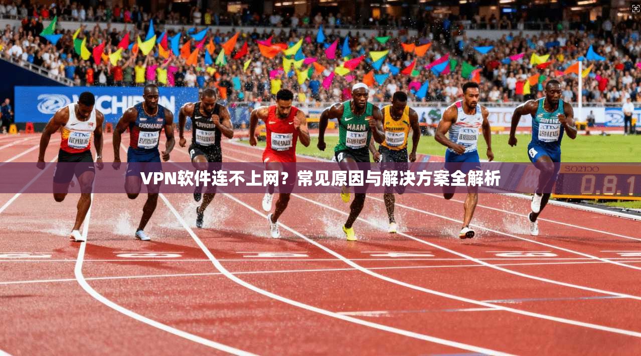 VPN软件连不上网?常见原因与解决方案全解析 VPN软件连不上网?常见原因与解决方案全解析