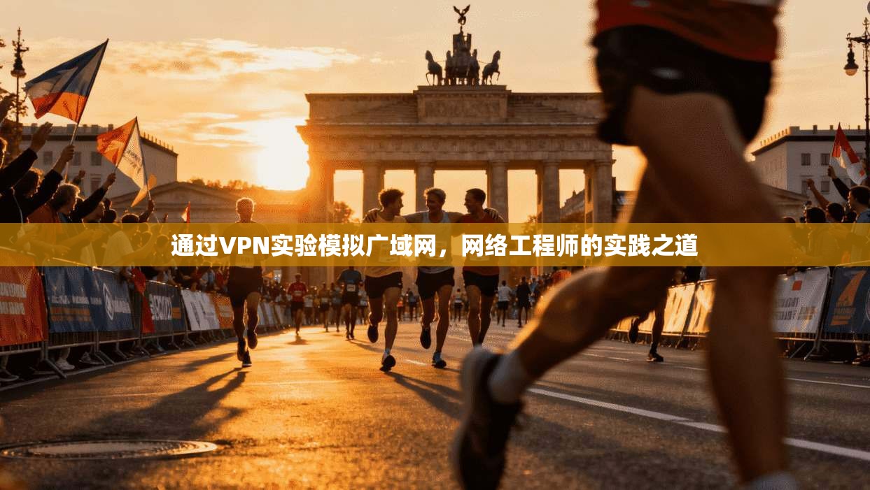 通过VPN实验模拟广域网，网络工程师的实践之道