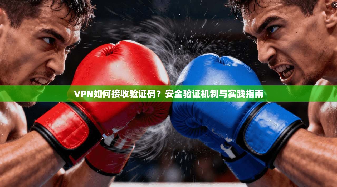 VPN如何接收验证码？安全验证机制与实践指南