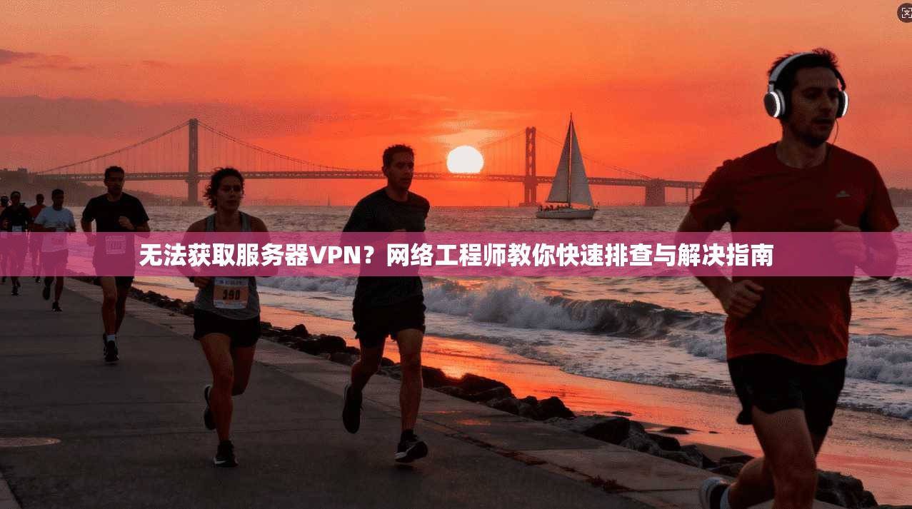 无法获取服务器VPN？网络工程师教你快速排查与解决指南