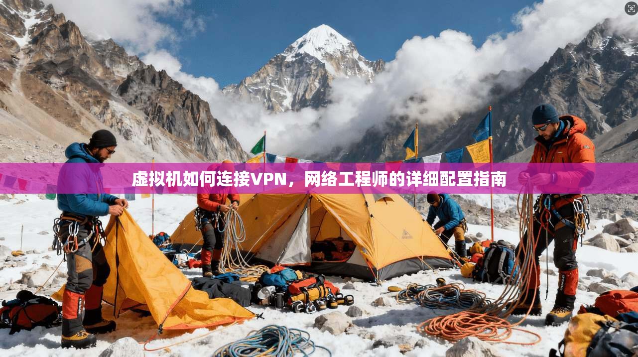 虚拟机如何连接VPN，网络工程师的详细配置指南