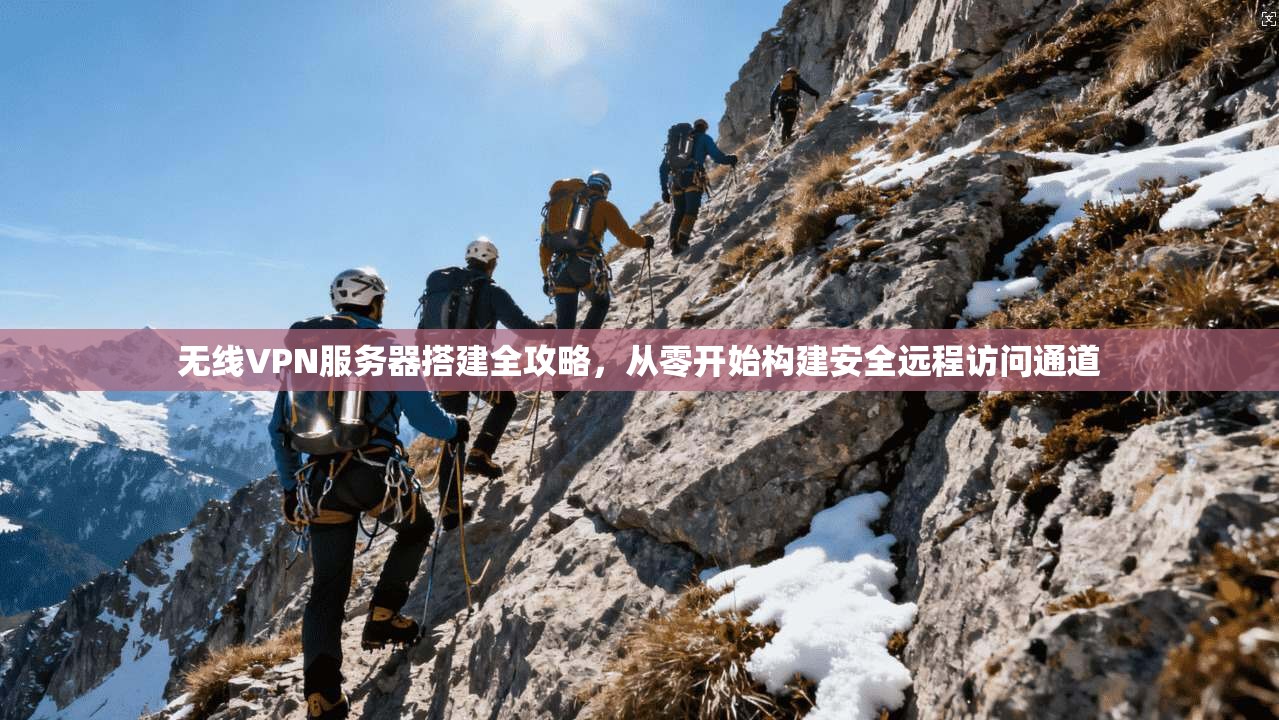 无线VPN服务器搭建全攻略,从零开始构建安全远程访问通道 无线VPN服务器搭建全攻略,从零开始构建安全远程访问通道