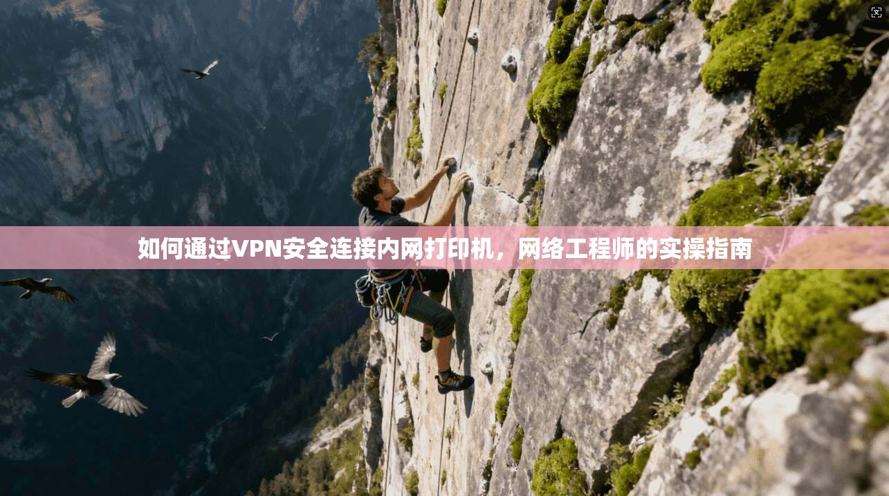 如何通过VPN安全连接内网打印机,网络工程师的实操指南 如何通过VPN安全连接内网打印机,网络工程师的实操指南