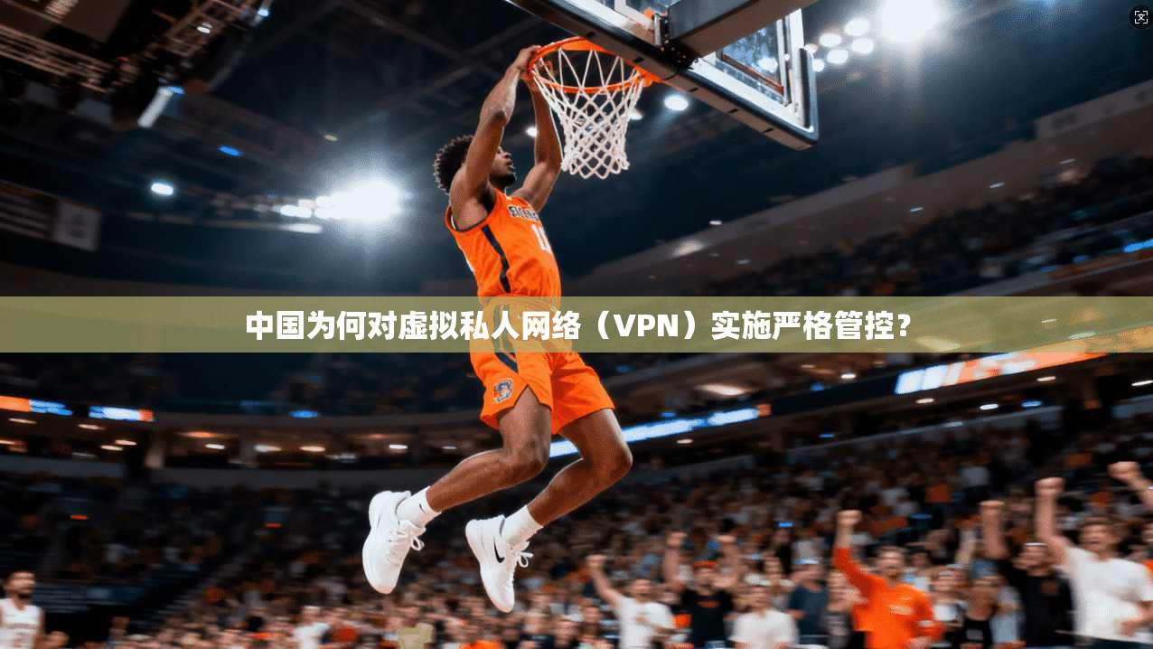 中国为何对虚拟私人网络（VPN）实施严格管控？