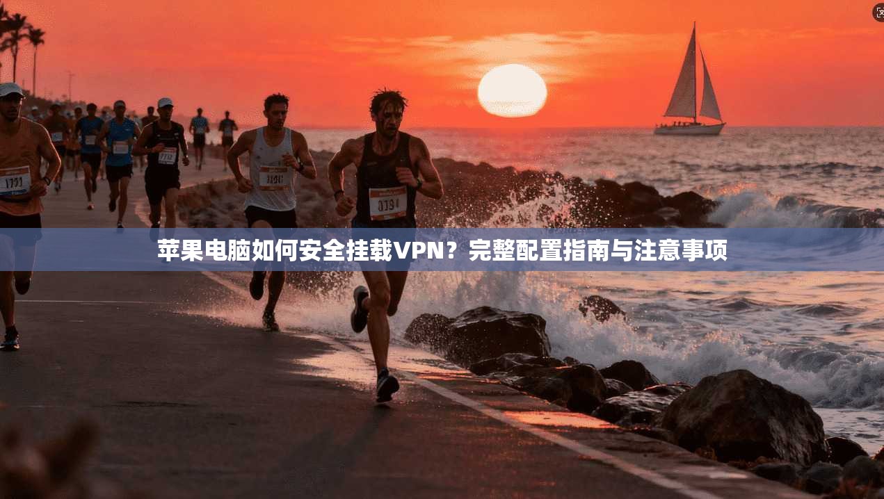 苹果电脑如何安全挂载VPN?完整配置指南与注意事项 苹果电脑如何安全挂载VPN?完整配置指南与注意事项