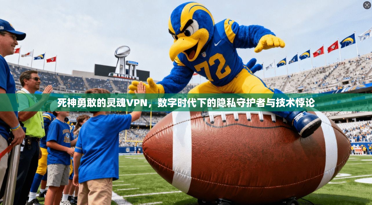死神勇敢的灵魂VPN，数字时代下的隐私守护者与技术悖论