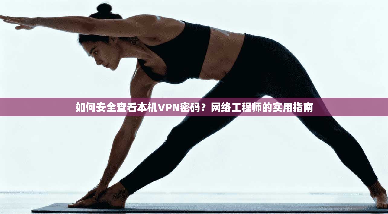 如何安全查看本机VPN密码?网络工程师的实用指南 如何安全查看本机VPN密码?网络工程师的实用指南