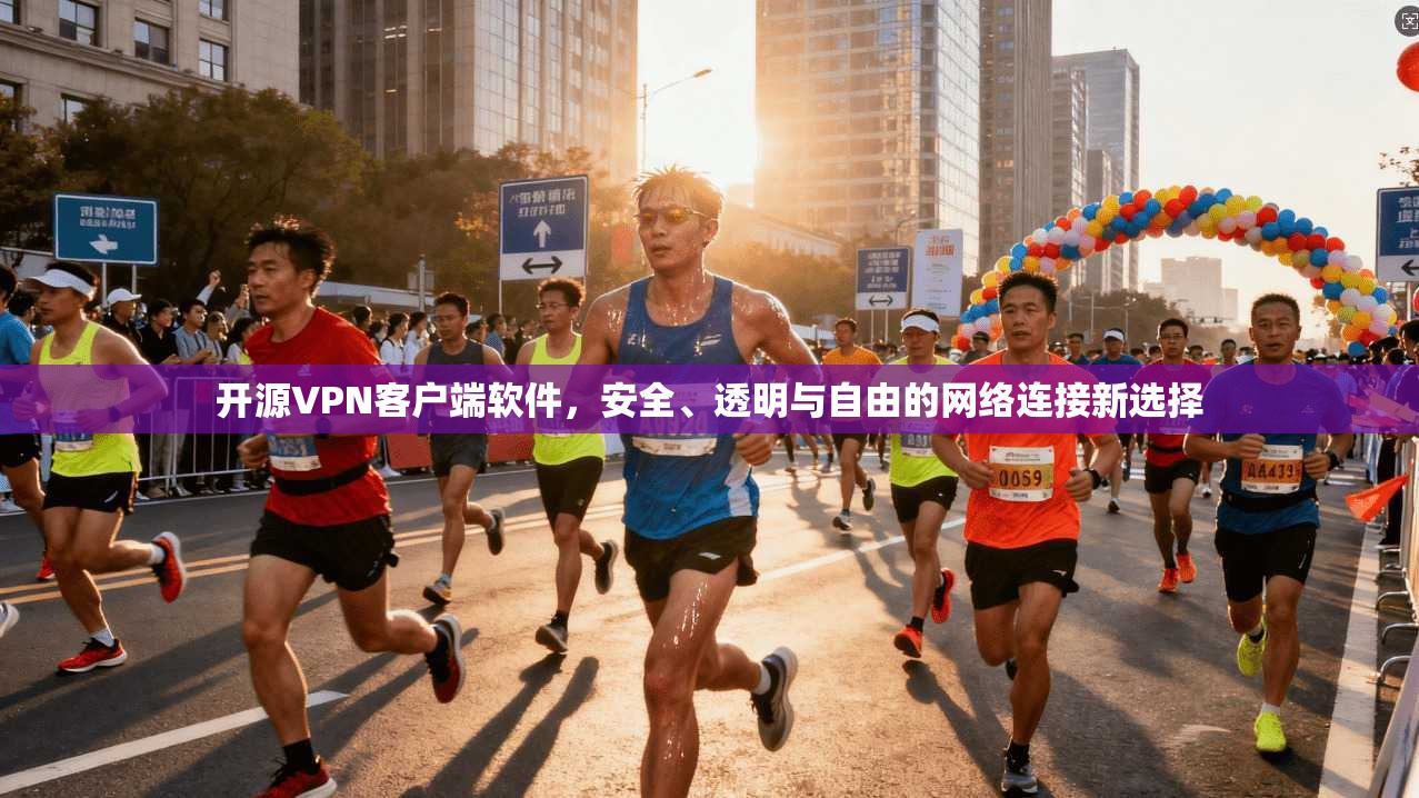 开源VPN客户端软件,安全、透明与自由的网络连接新选择 开源VPN客户端软件,安全、透明与自由的网络连接新选择