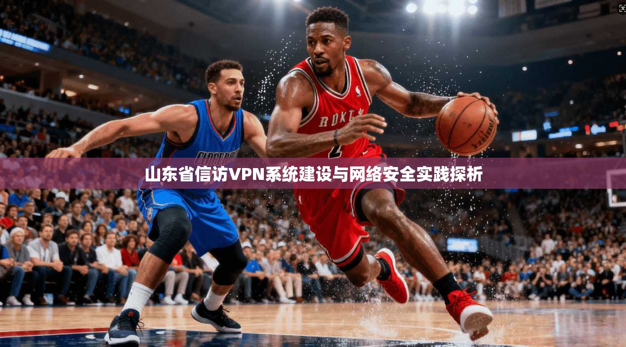 山东省信访VPN系统建设与网络安全实践探析