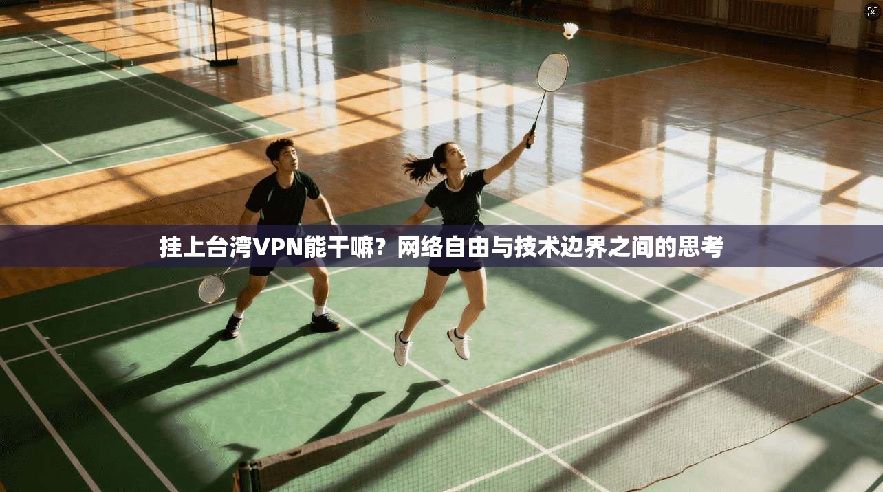 挂上台湾VPN能干嘛？网络自由与技术边界之间的思考