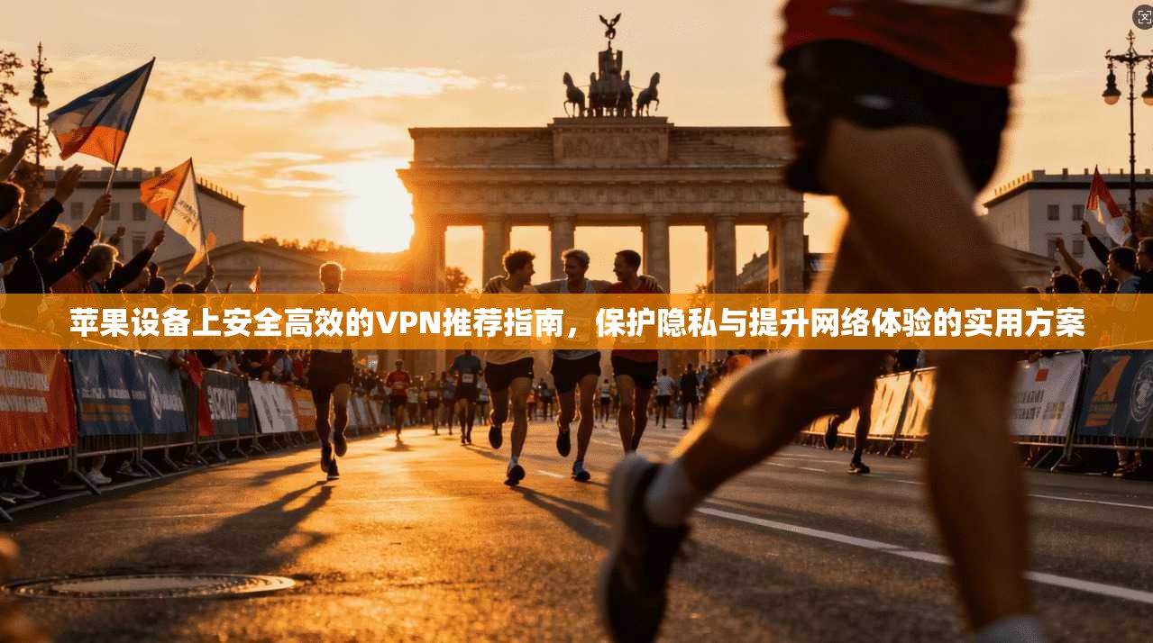 苹果设备上安全高效的VPN推荐指南,保护隐私与提升网络体验的实用方案 苹果设备上安全高效的VPN推荐指南,保护隐私与提升网络体验的实用方案