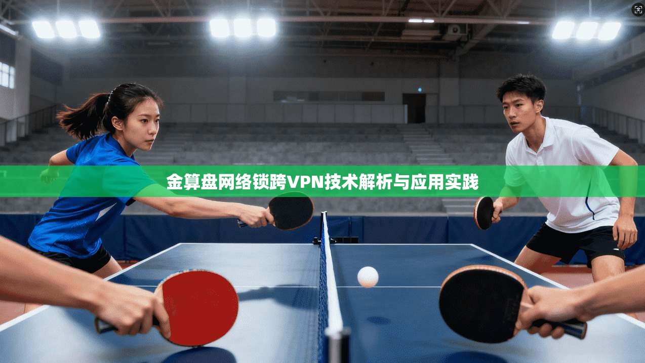 金算盘网络锁跨VPN技术解析与应用实践 金算盘网络锁跨VPN技术解析与应用实践