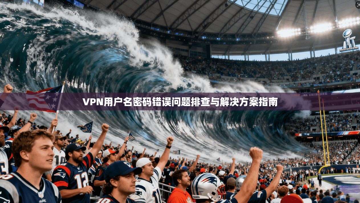 VPN用户名密码错误问题排查与解决方案指南