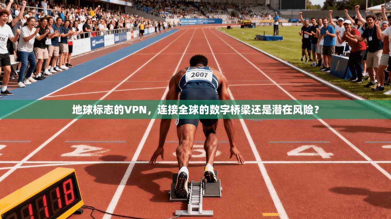 地球标志的VPN,连接全球的数字桥梁还是潜在风险? 地球标志的VPN,连接全球的数字桥梁还是潜在风险?