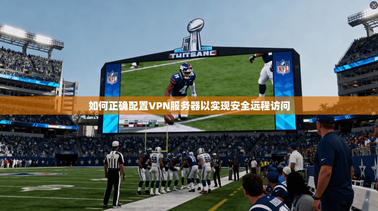 如何正确配置VPN服务器以实现安全远程访问