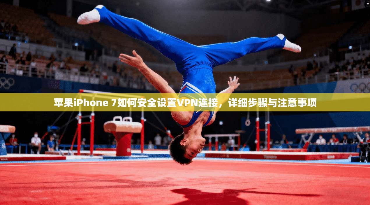 苹果iPhone 7如何安全设置VPN连接,详细步骤与注意事项 苹果iPhone 7如何安全设置VPN连接,详细步骤与注意事项