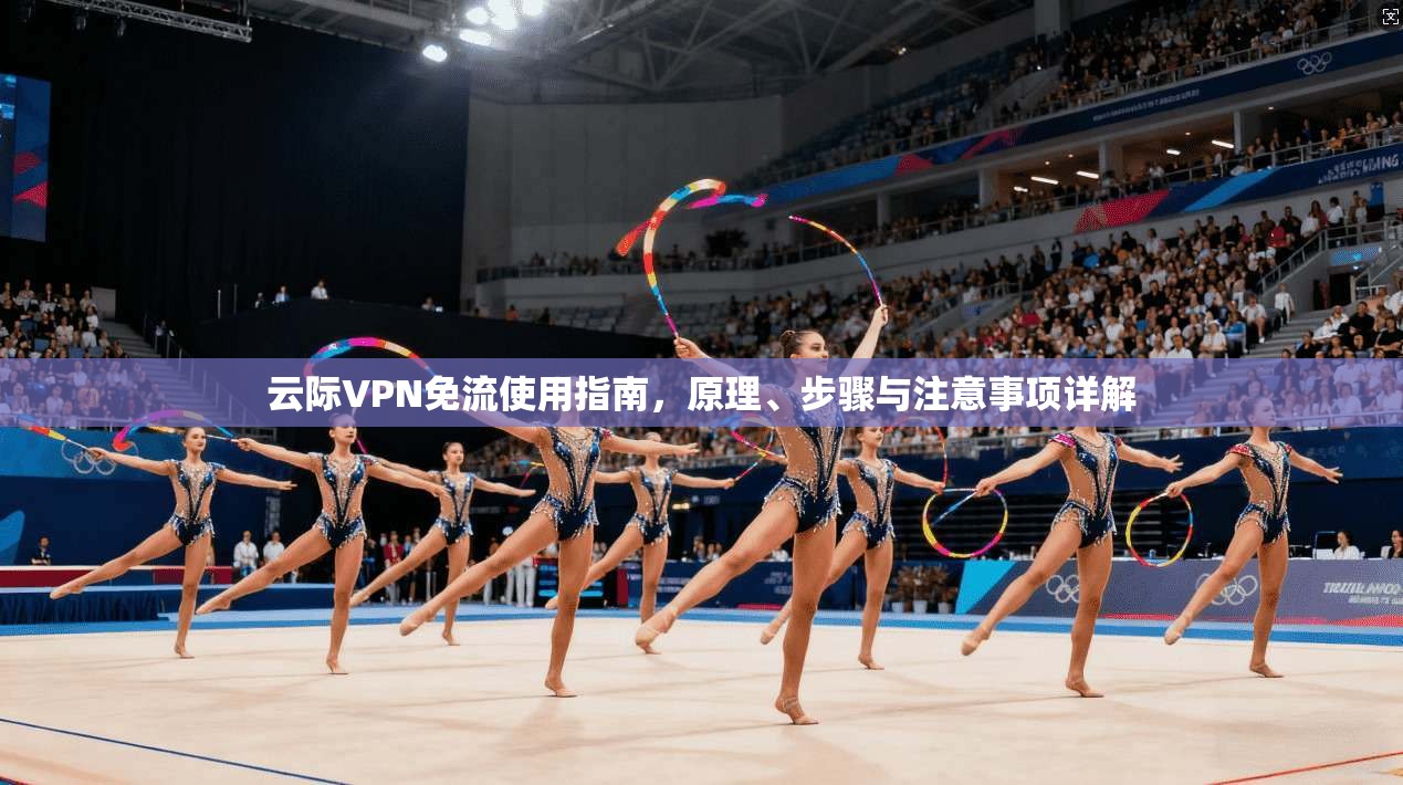 云际VPN免流使用指南,原理、步骤与注意事项详解 云际VPN免流使用指南,原理、步骤与注意事项详解