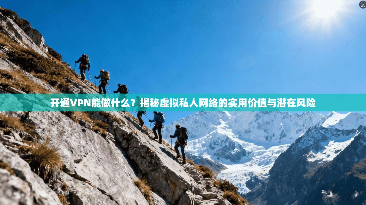 开通VPN能做什么?揭秘虚拟私人网络的实用价值与潜在风险 开通VPN能做什么?揭秘虚拟私人网络的实用价值与潜在风险
