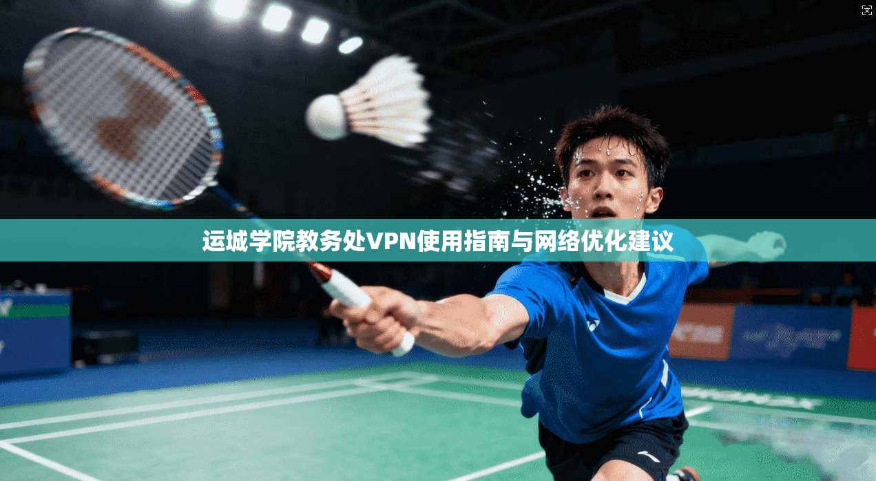 运城学院教务处VPN使用指南与网络优化建议