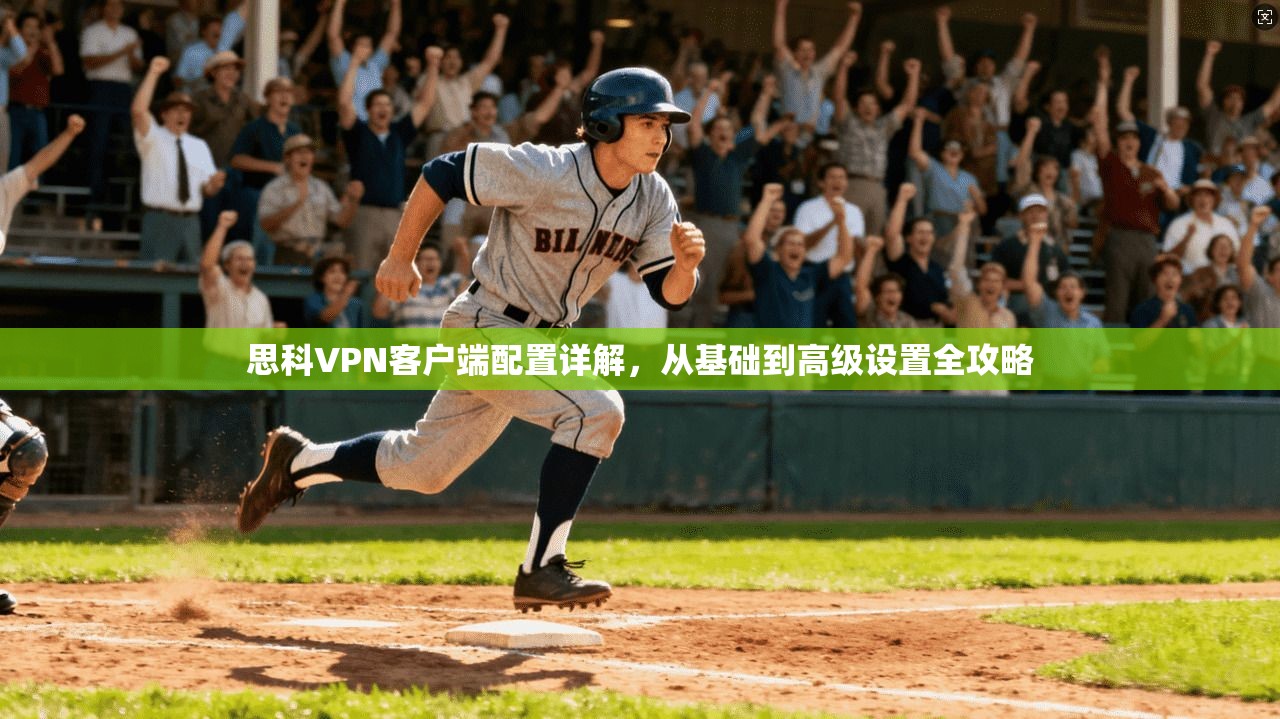 思科VPN客户端配置详解,从基础到高级设置全攻略 思科VPN客户端配置详解,从基础到高级设置全攻略
