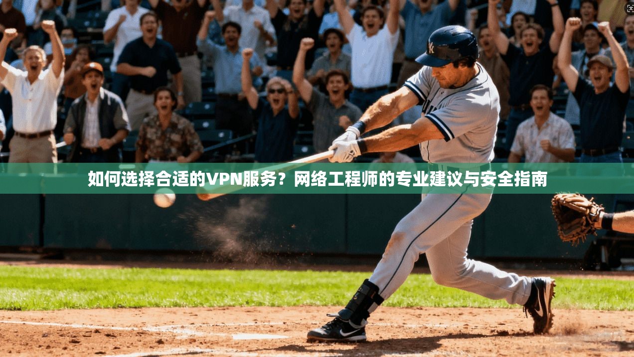 如何选择合适的VPN服务？网络工程师的专业建议与安全指南