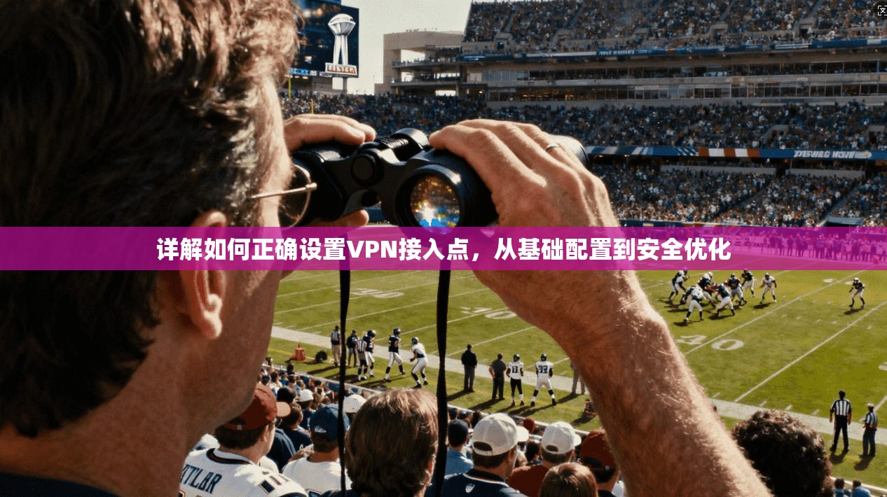 详解如何正确设置VPN接入点,从基础配置到安全优化 详解如何正确设置VPN接入点,从基础配置到安全优化