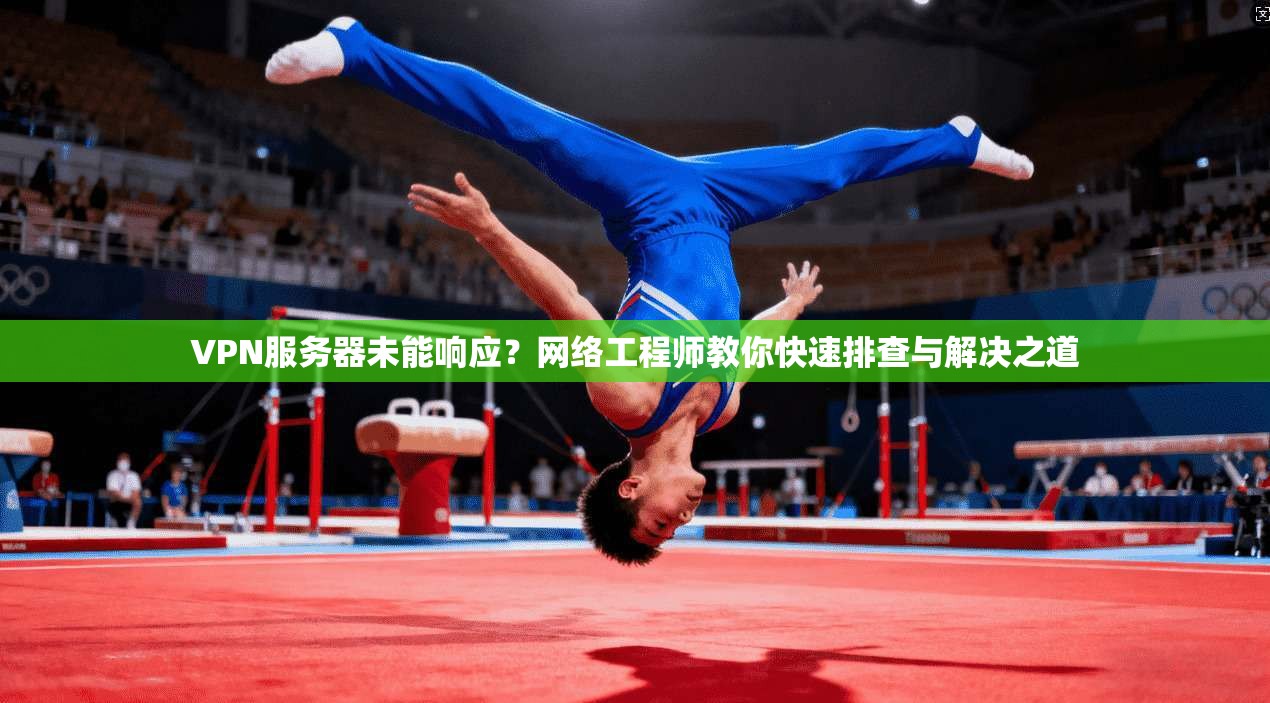 VPN服务器未能响应？网络工程师教你快速排查与解决之道