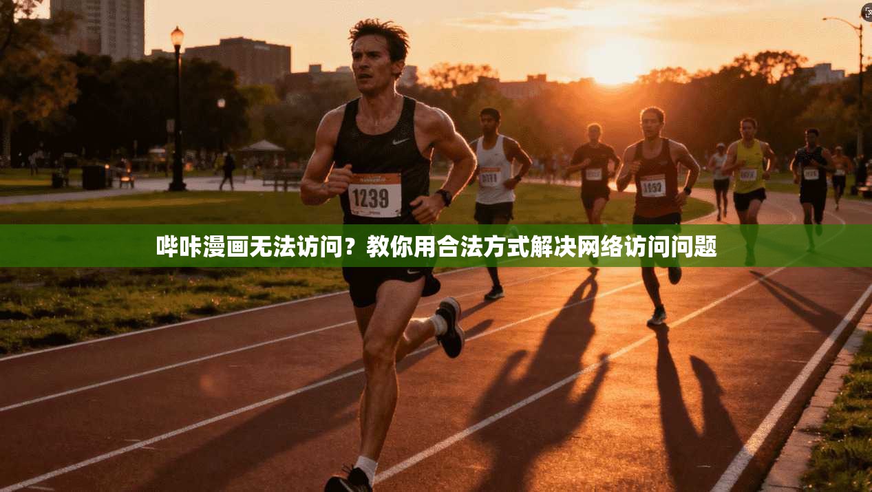 哔咔漫画无法访问?教你用合法方式解决网络访问问题 哔咔漫画无法访问?教你用合法方式解决网络访问问题