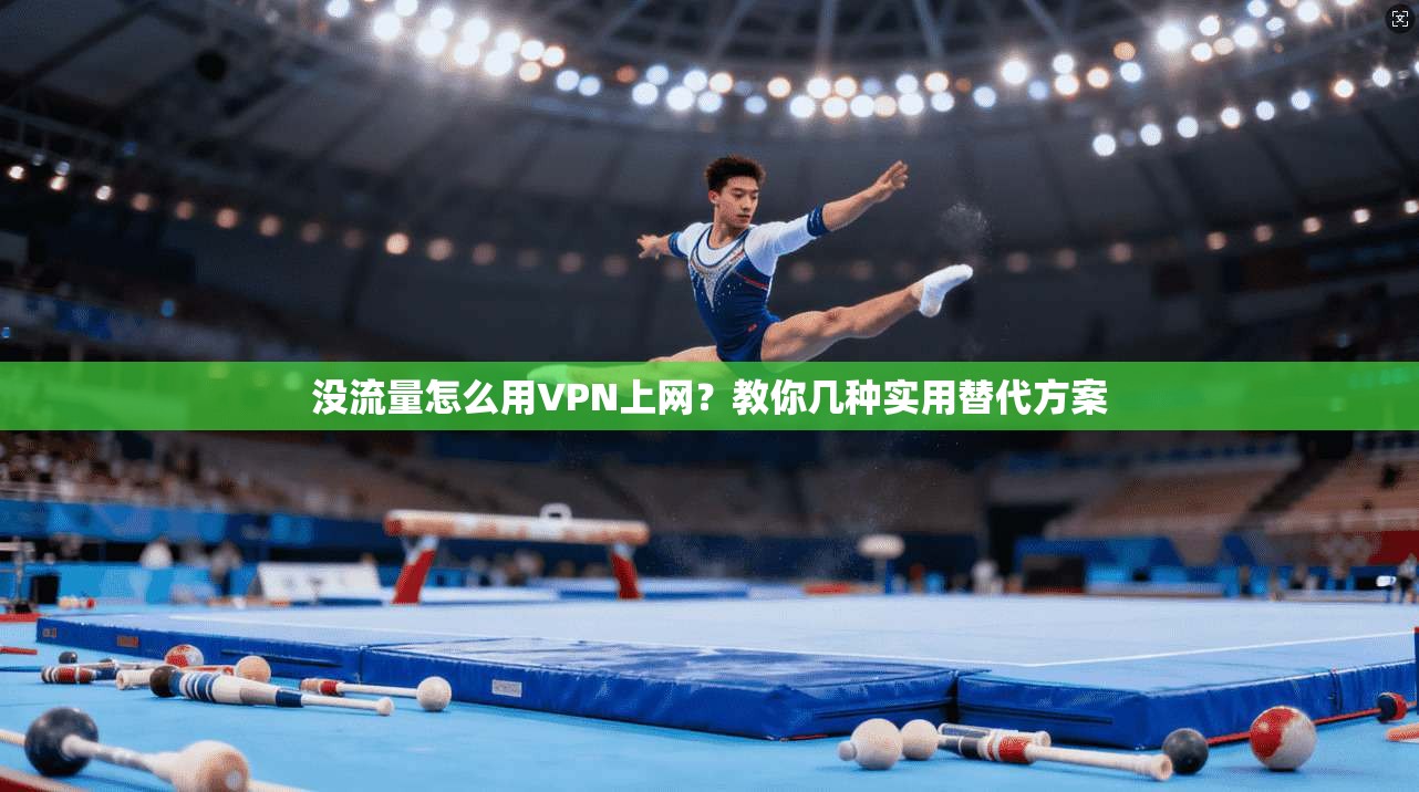 没流量怎么用VPN上网?教你几种实用替代方案 没流量怎么用VPN上网?教你几种实用替代方案