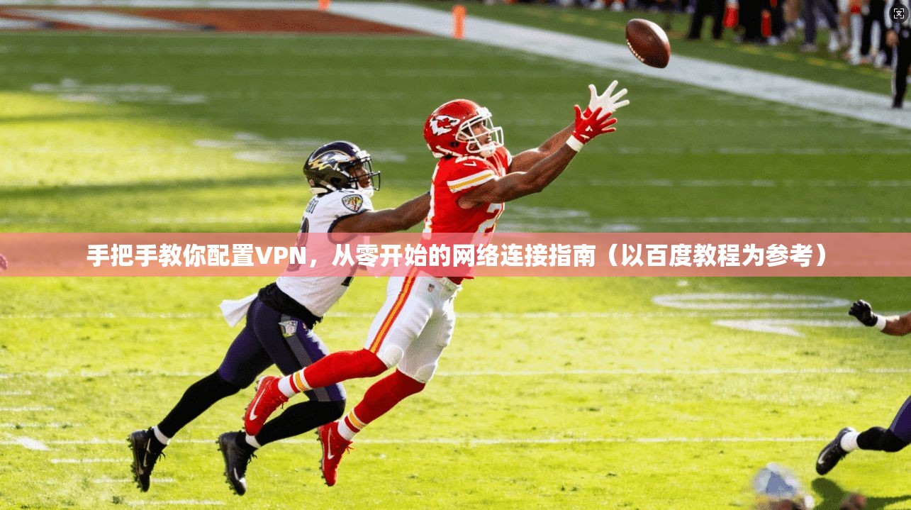 手把手教你配置VPN,从零开始的网络连接指南(以百度教程为参考) 手把手教你配置VPN,从零开始的网络连接指南(以百度教程为参考)