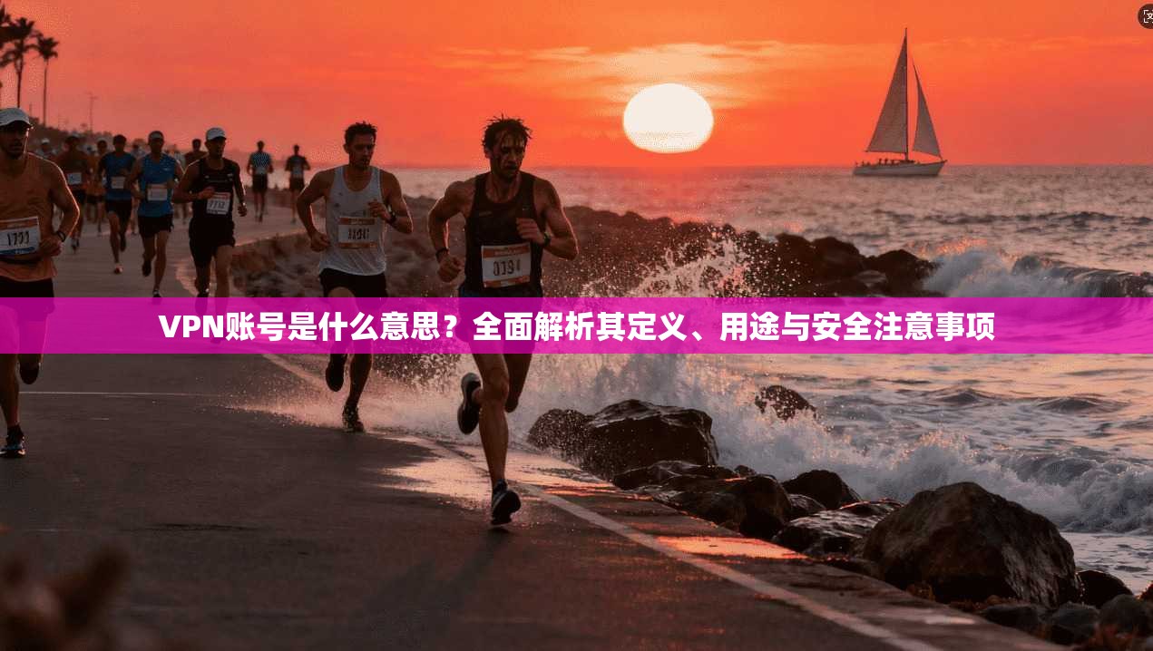 VPN账号是什么意思?全面解析其定义、用途与安全注意事项 VPN账号是什么意思?全面解析其定义、用途与安全注意事项