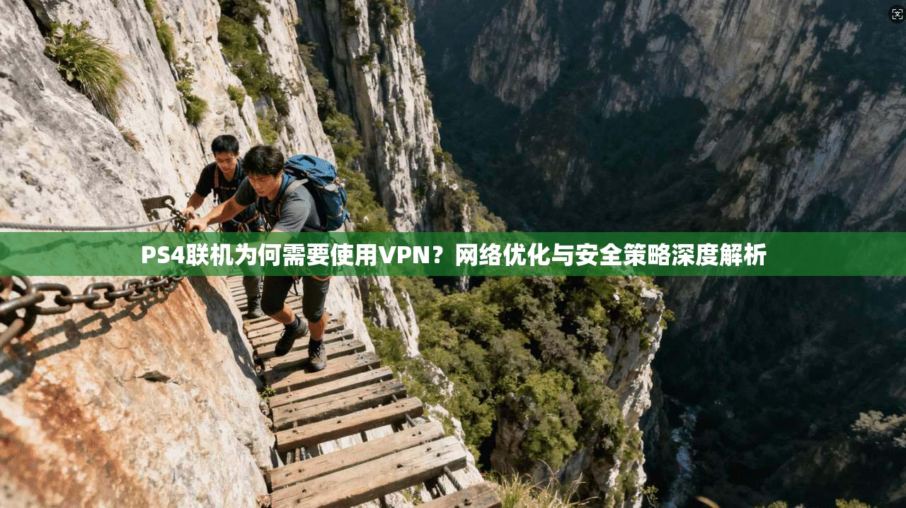 PS4联机为何需要使用VPN?网络优化与安全策略深度解析 PS4联机为何需要使用VPN?网络优化与安全策略深度解析