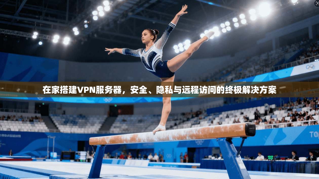 在家搭建VPN服务器，安全、隐私与远程访问的终极解决方案
