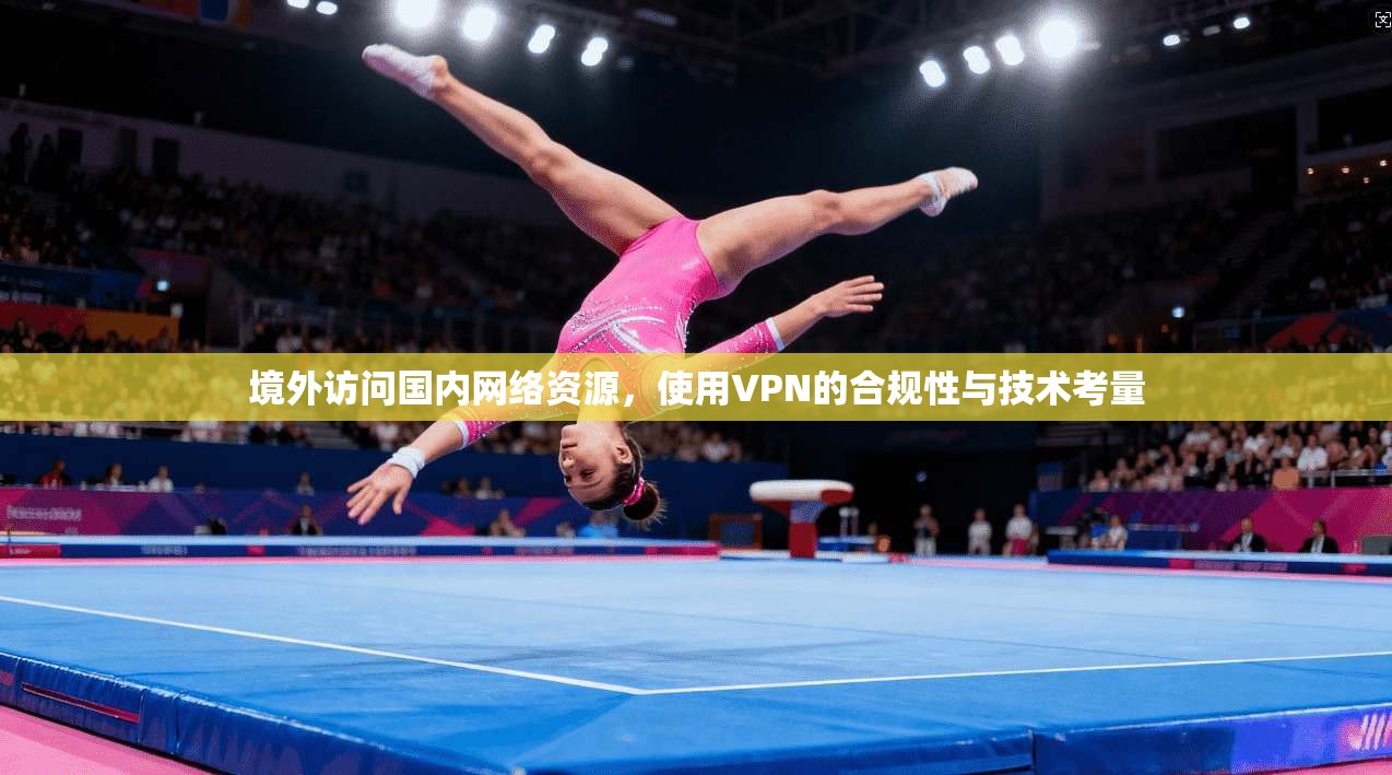 境外访问国内网络资源,使用VPN的合规性与技术考量 境外访问国内网络资源,使用VPN的合规性与技术考量