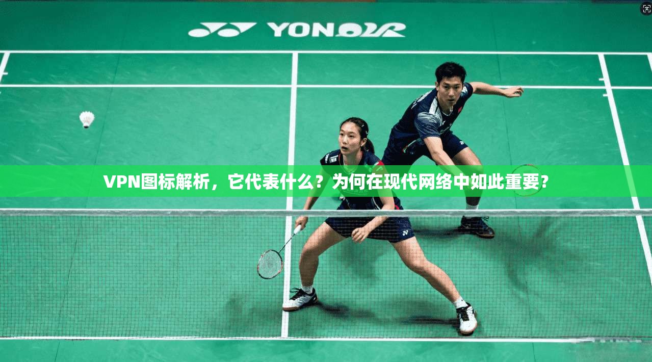 VPN图标解析，它代表什么？为何在现代网络中如此重要？