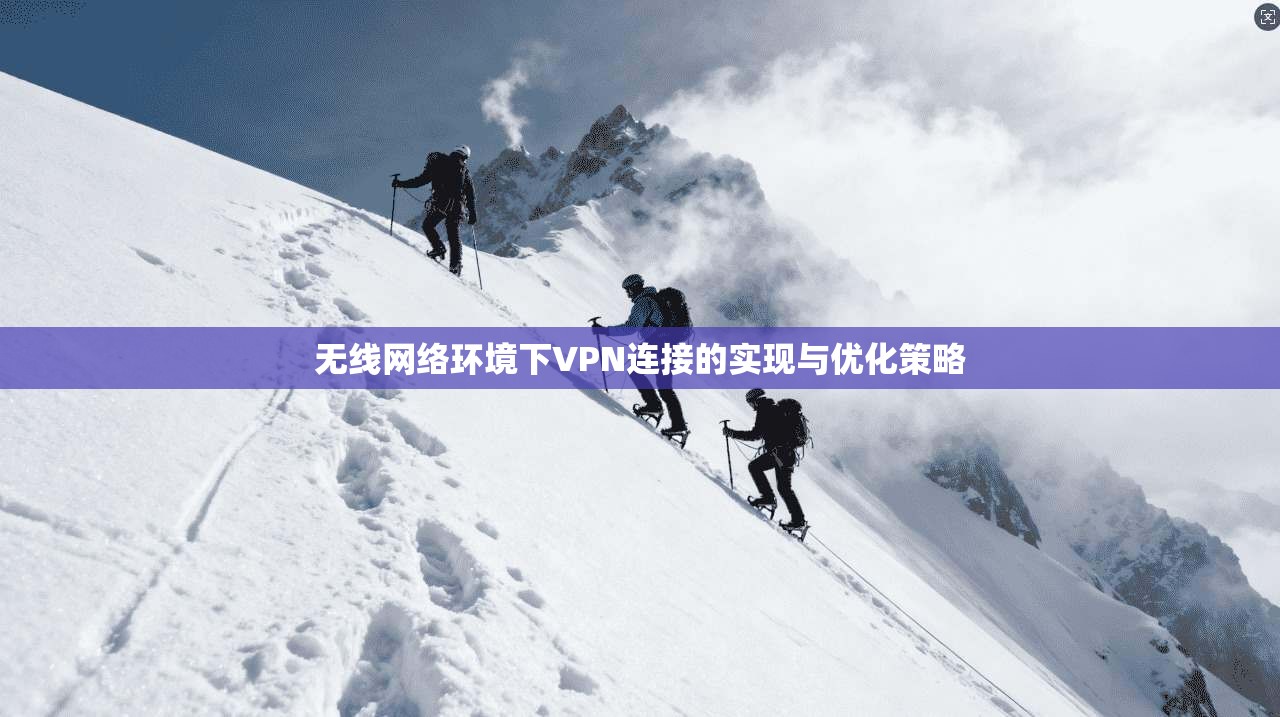 无线网络环境下VPN连接的实现与优化策略