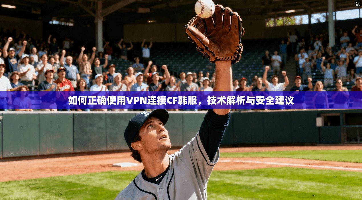 如何正确使用VPN连接CF韩服，技术解析与安全建议