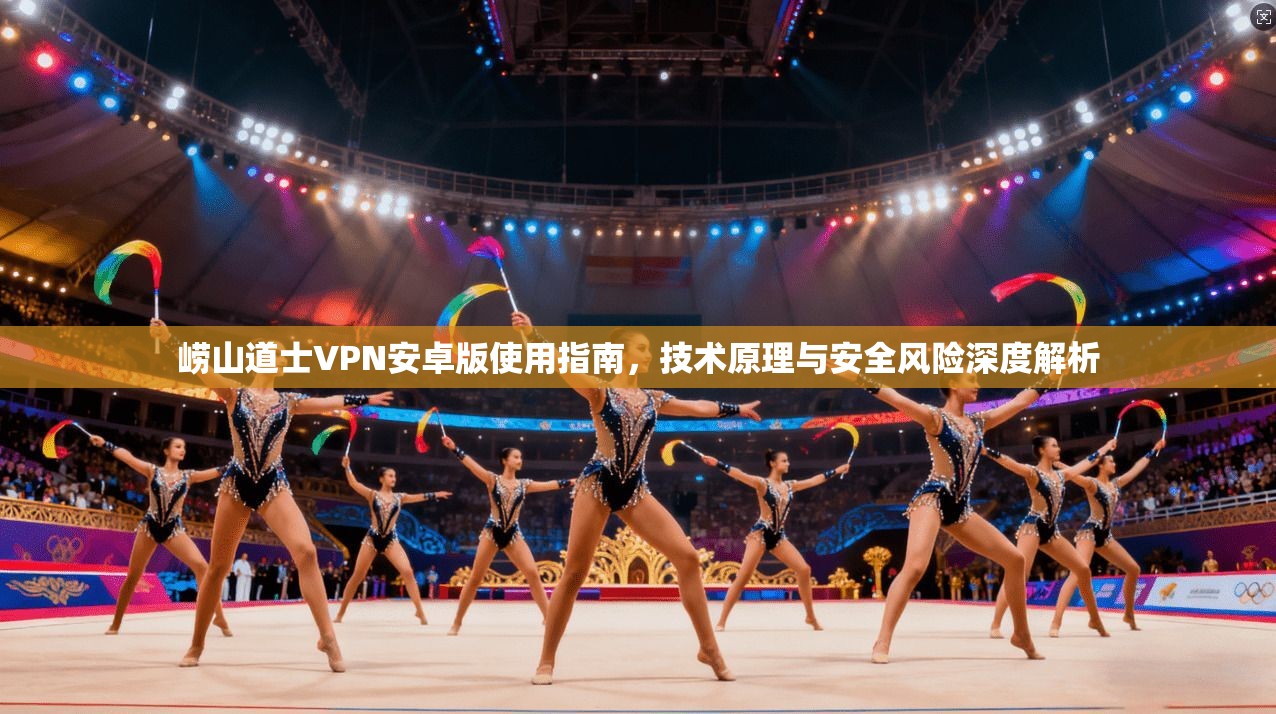 崂山道士VPN安卓版使用指南，技术原理与安全风险深度解析