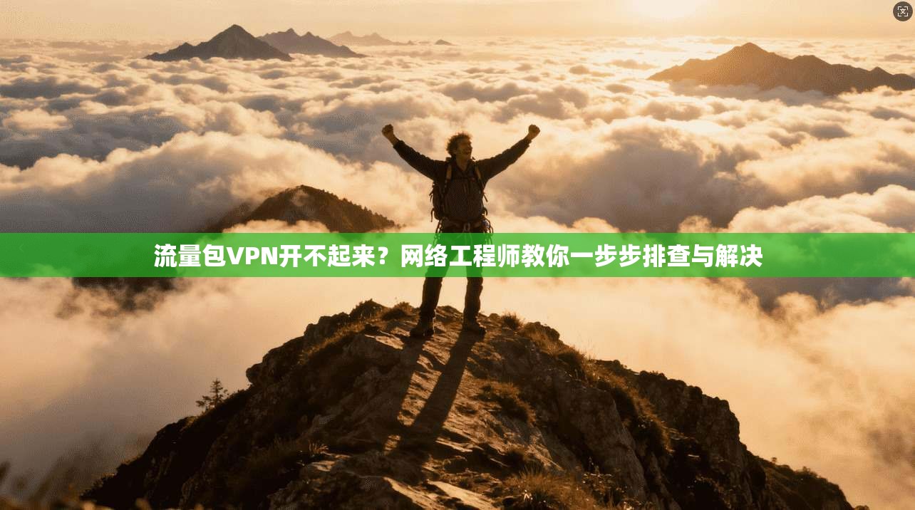 流量包VPN开不起来?网络工程师教你一步步排查与解决 流量包VPN开不起来?网络工程师教你一步步排查与解决