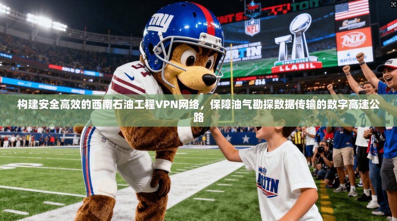 构建安全高效的西南石油工程VPN网络,保障油气勘探数据传输的数字高速公路 构建安全高效的西南石油工程VPN网络,保障油气勘探数据传输的数字高速公路