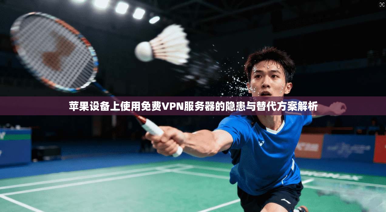 苹果设备上使用免费VPN服务器的隐患与替代方案解析 苹果设备上使用免费VPN服务器的隐患与替代方案解析