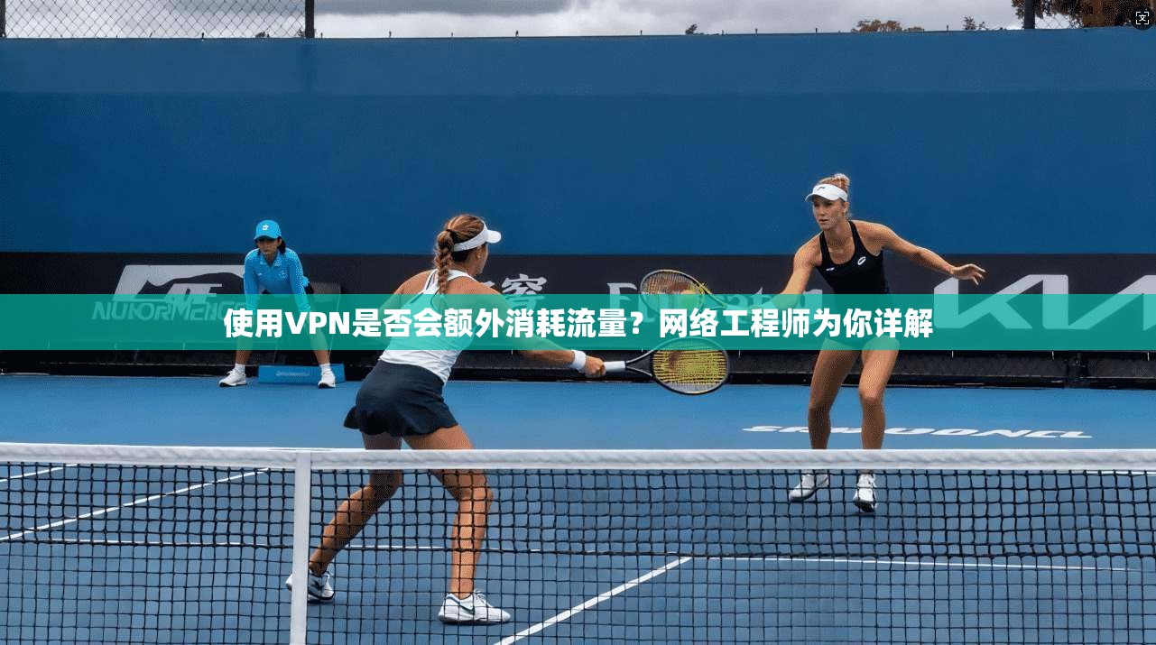 使用VPN是否会额外消耗流量?网络工程师为你详解 使用VPN是否会额外消耗流量?网络工程师为你详解