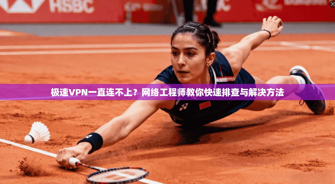 极速VPN一直连不上？网络工程师教你快速排查与解决方法